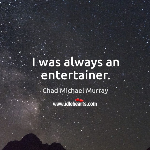 I was always an entertainer. Chad Michael Murray Picture Quote