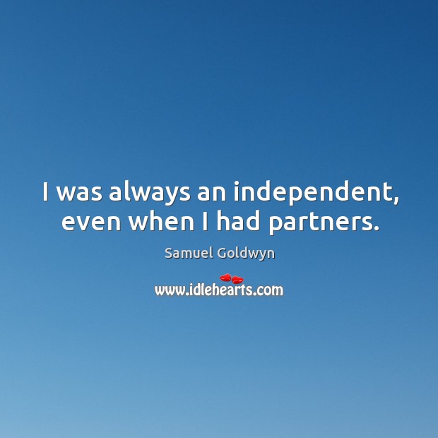 I was always an independent, even when I had partners. Samuel Goldwyn Picture Quote