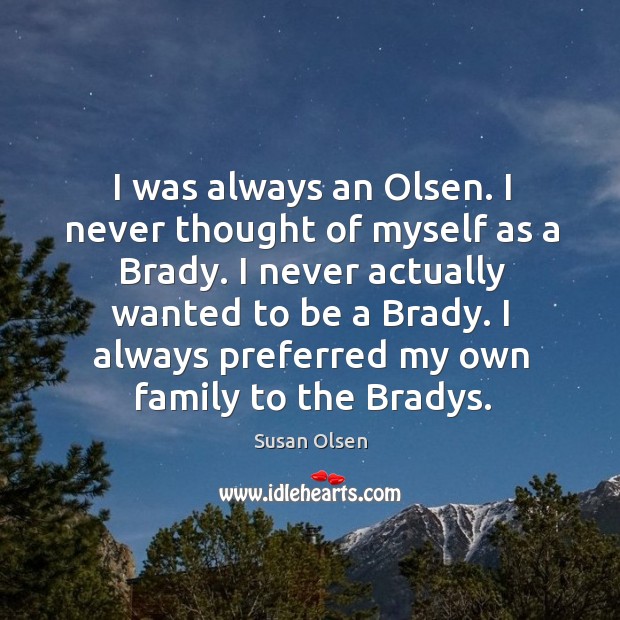 I was always an olsen. I never thought of myself as a brady. I never actually wanted to be a brady. Susan Olsen Picture Quote