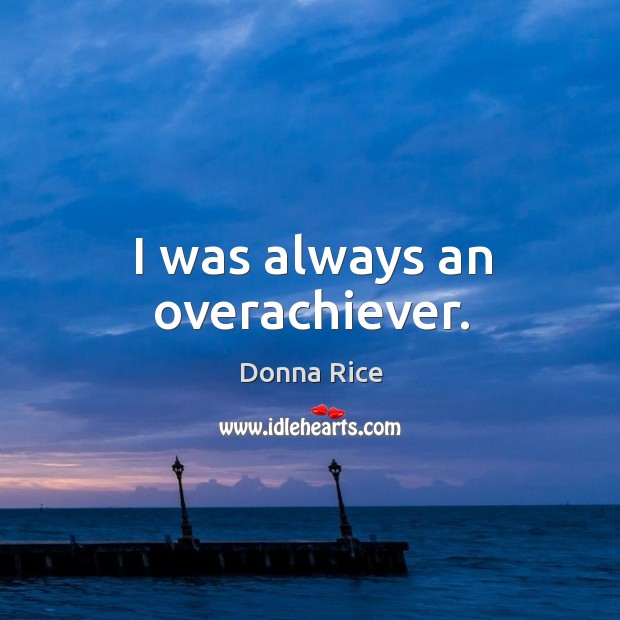 I was always an overachiever. Donna Rice Picture Quote