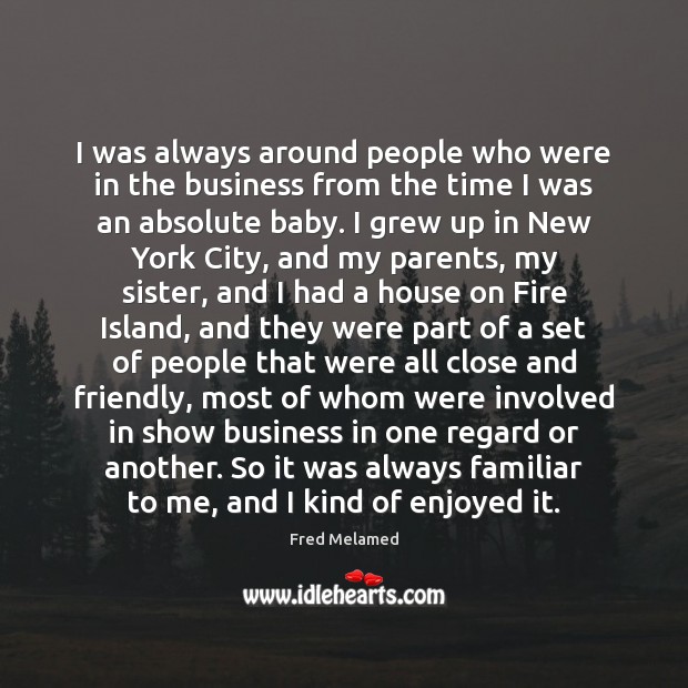 I was always around people who were in the business from the Fred Melamed Picture Quote