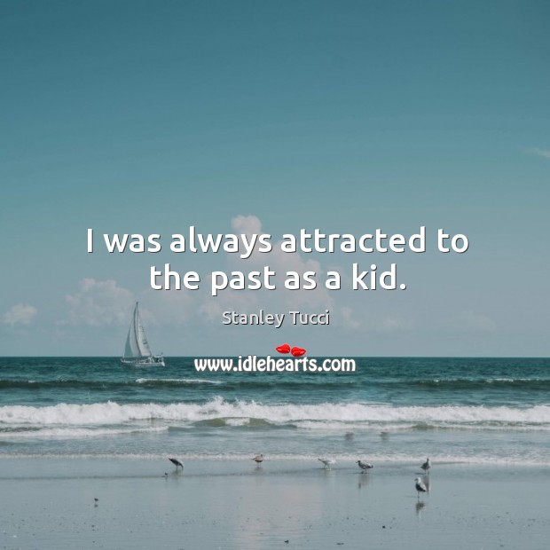 I was always attracted to the past as a kid. Stanley Tucci Picture Quote