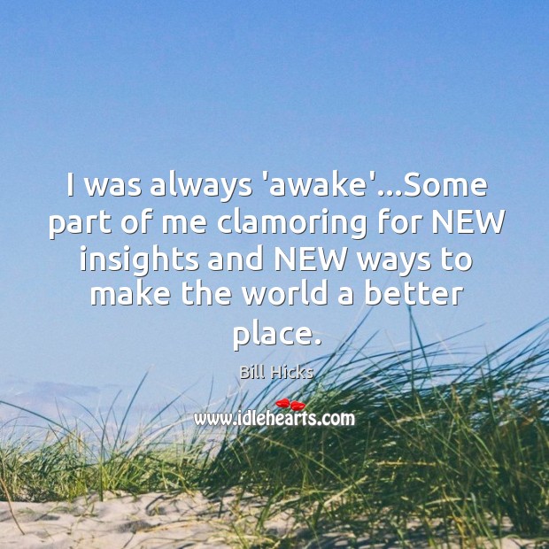 I was always ‘awake’…Some part of me clamoring for NEW insights Bill Hicks Picture Quote