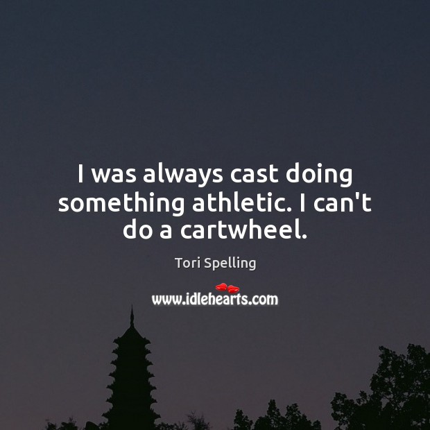 I was always cast doing something athletic. I can’t do a cartwheel. Tori Spelling Picture Quote