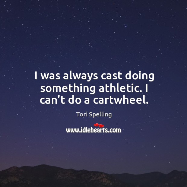 I was always cast doing something athletic. I can’t do a cartwheel. Tori Spelling Picture Quote