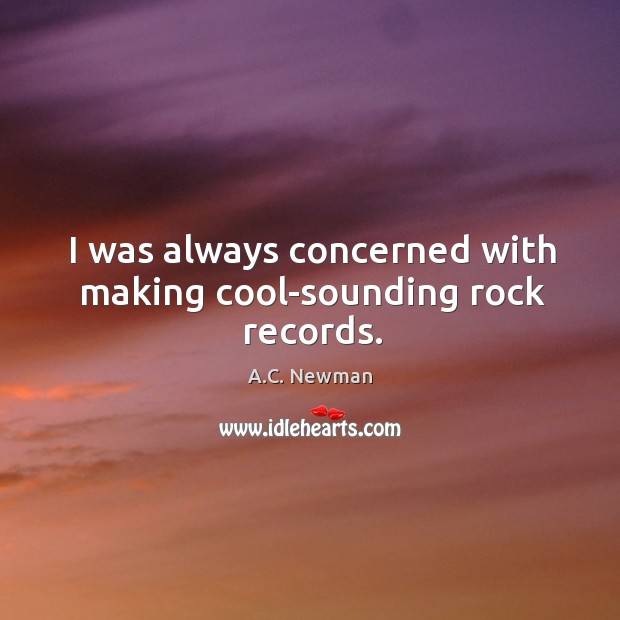 I was always concerned with making cool-sounding rock records. A.C. Newman Picture Quote