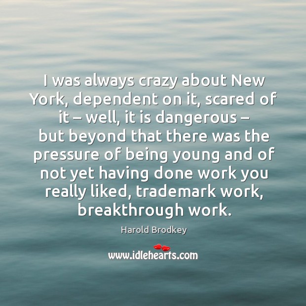 I was always crazy about new york, dependent on it, scared of it – well, it is dangerous Harold Brodkey Picture Quote