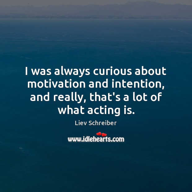 I was always curious about motivation and intention, and really, that’s a Acting Quotes Image