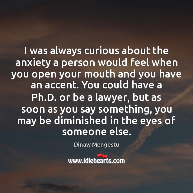I was always curious about the anxiety a person would feel when Dinaw Mengestu Picture Quote