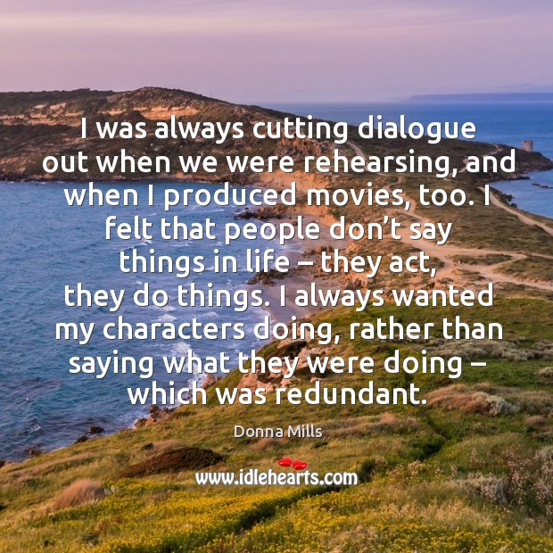 I was always cutting dialogue out when we were rehearsing, and when I produced movies, too. Donna Mills Picture Quote