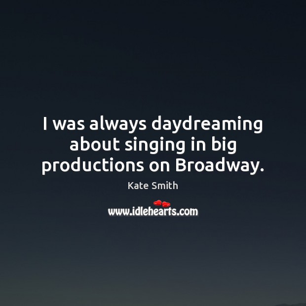 I was always daydreaming about singing in big productions on Broadway. Image
