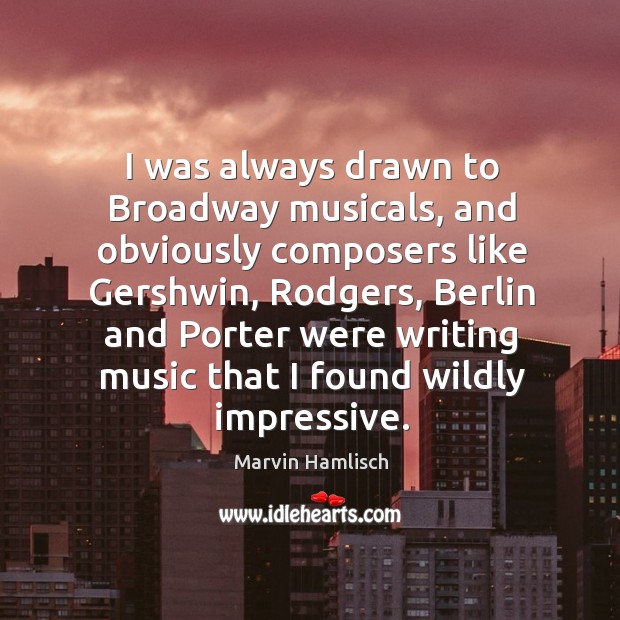 I was always drawn to broadway musicals, and obviously composers like gershwin, rodgers Marvin Hamlisch Picture Quote