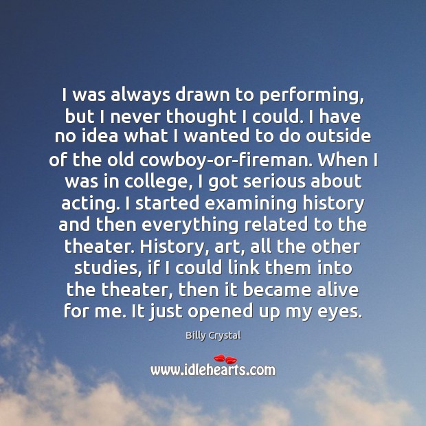I was always drawn to performing, but I never thought I could. Billy Crystal Picture Quote