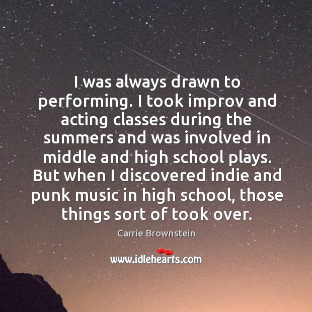 I was always drawn to performing. I took improv and acting classes during the summers and was Carrie Brownstein Picture Quote