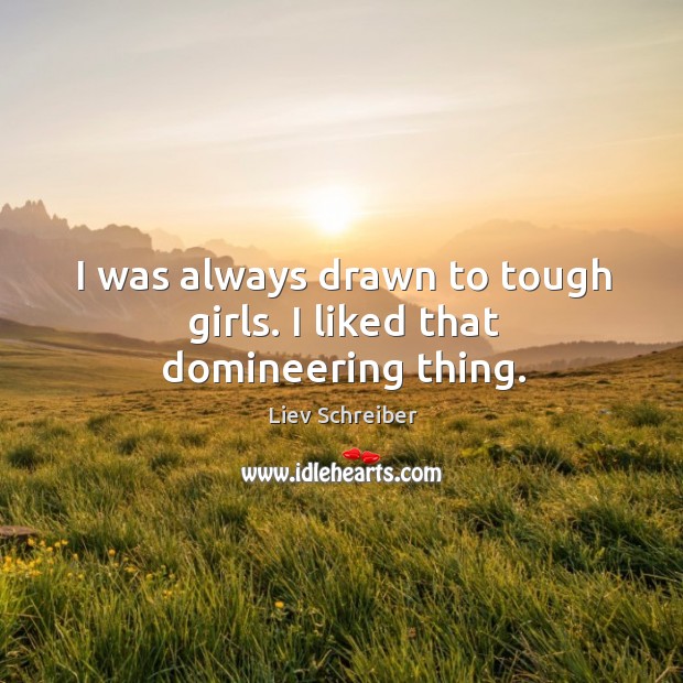 I was always drawn to tough girls. I liked that domineering thing. Image