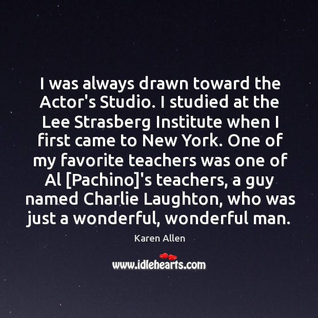 I was always drawn toward the Actor’s Studio. I studied at the Karen Allen Picture Quote