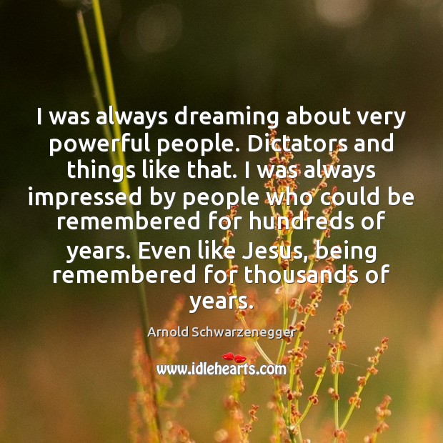 I was always dreaming about very powerful people. Dictators and things like Arnold Schwarzenegger Picture Quote