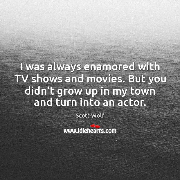 I was always enamored with TV shows and movies. But you didn’t Scott Wolf Picture Quote