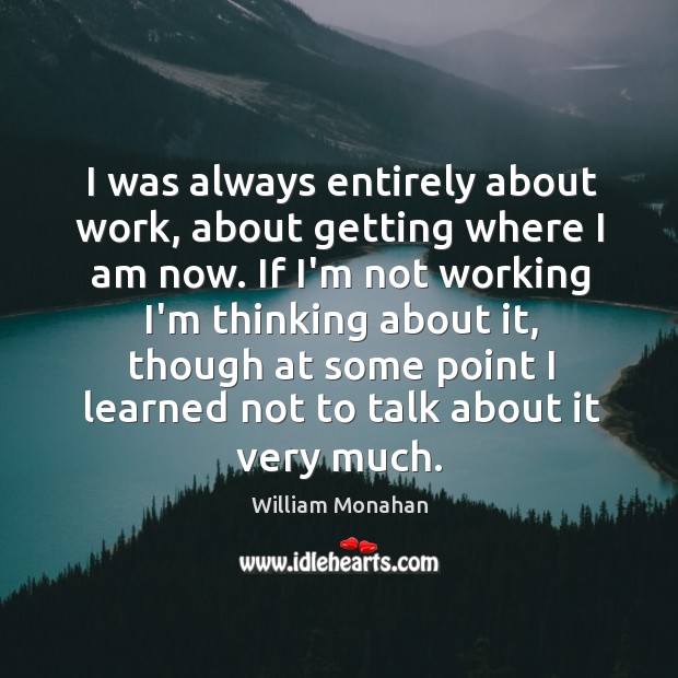 I was always entirely about work, about getting where I am now. Image