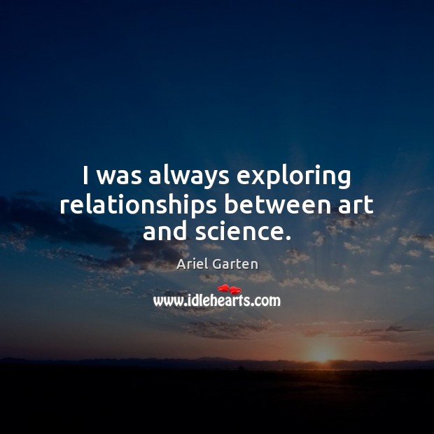 I was always exploring relationships between art and science. Ariel Garten Picture Quote