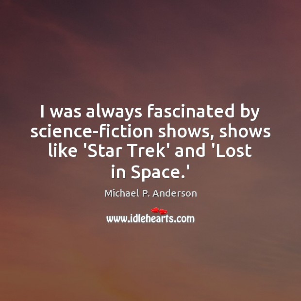 I was always fascinated by science-fiction shows, shows like ‘Star Trek’ and Michael P. Anderson Picture Quote