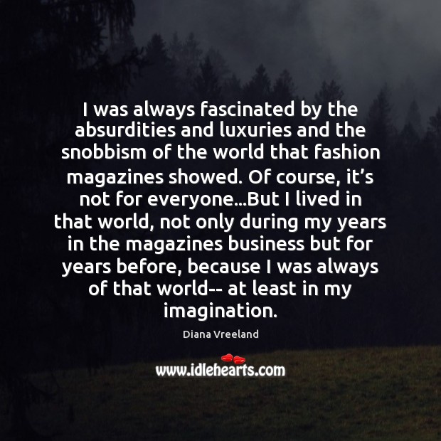 I was always fascinated by the absurdities and luxuries and the snobbism Diana Vreeland Picture Quote
