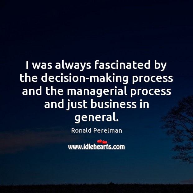 I was always fascinated by the decision-making process and the managerial process Ronald Perelman Picture Quote
