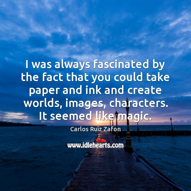 I was always fascinated by the fact that you could take paper Carlos Ruiz Zafon Picture Quote