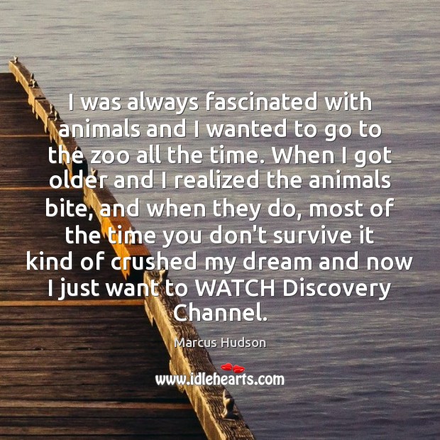 I was always fascinated with animals and I wanted to go to Marcus Hudson Picture Quote