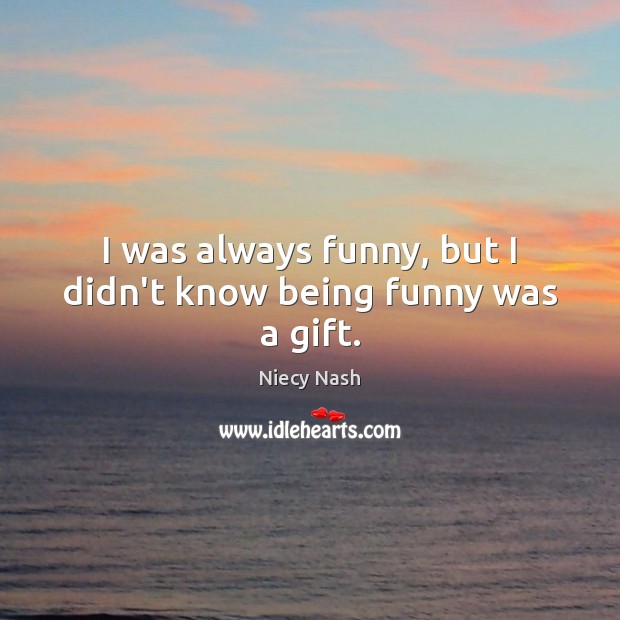 I was always funny, but I didn’t know being funny was a gift. Niecy Nash Picture Quote