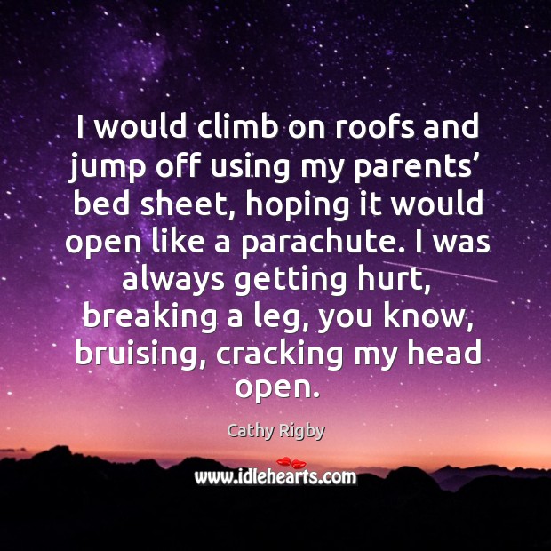 I was always getting hurt, breaking a leg, you know, bruising, cracking my head open. Cathy Rigby Picture Quote