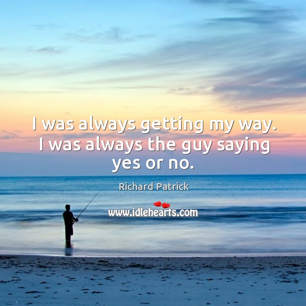 I was always getting my way. I was always the guy saying yes or no. Image