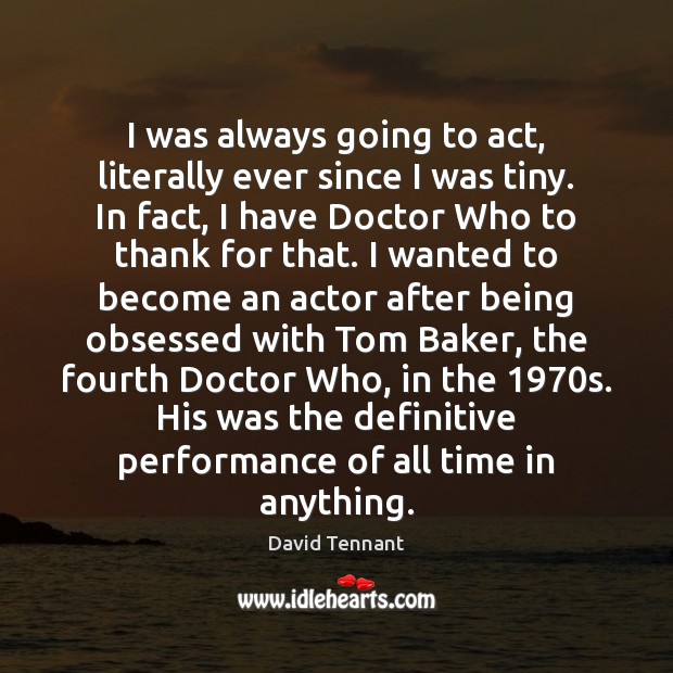 I was always going to act, literally ever since I was tiny. David Tennant Picture Quote