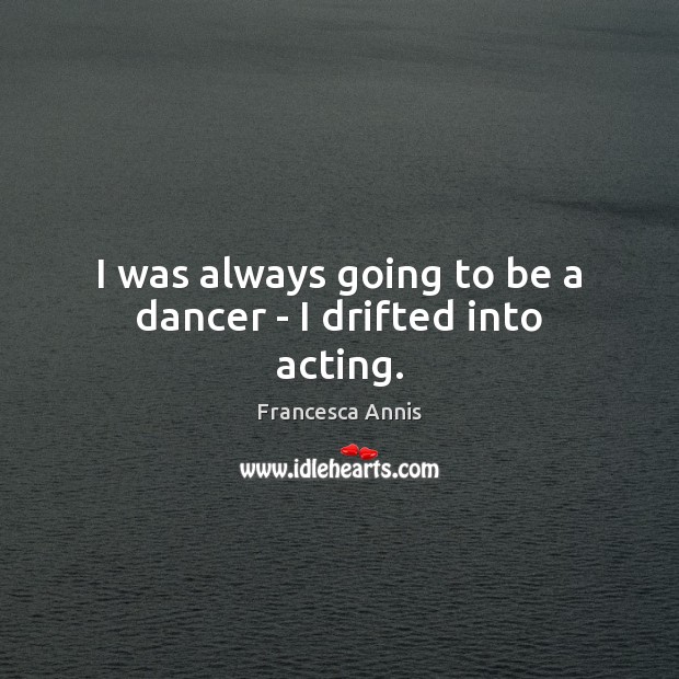 I was always going to be a dancer – I drifted into acting. Image