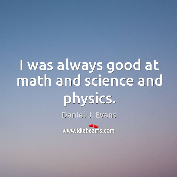 I was always good at math and science and physics. Image