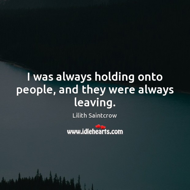 I was always holding onto people, and they were always leaving. Lilith Saintcrow Picture Quote