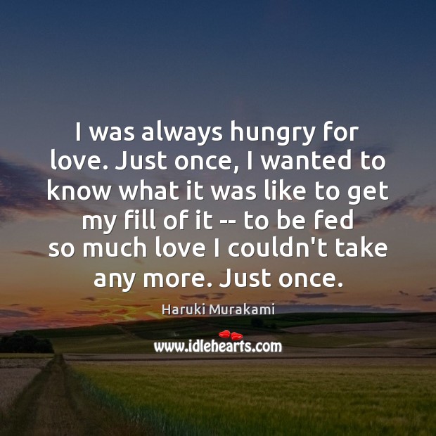 I was always hungry for love. Just once, I wanted to know Haruki Murakami Picture Quote