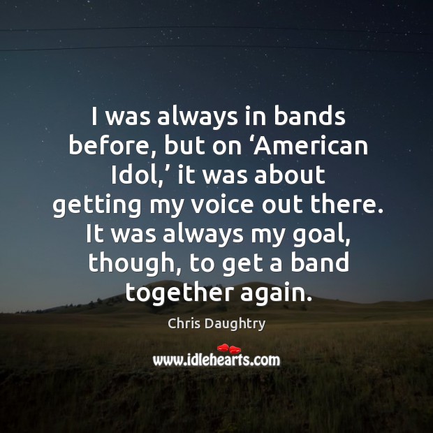 I was always in bands before, but on ‘american idol,’ it was about getting my voice out there. Image