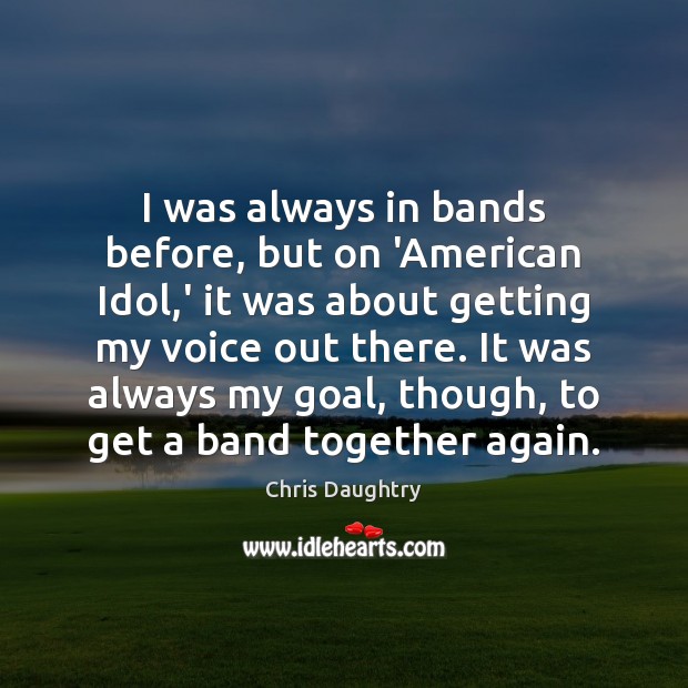 I was always in bands before, but on ‘American Idol,’ it Chris Daughtry Picture Quote