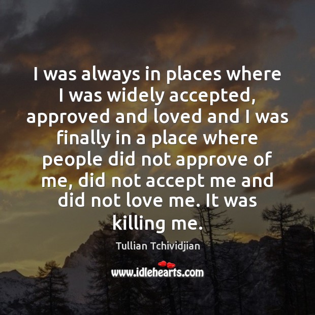 I was always in places where I was widely accepted, approved and Tullian Tchividjian Picture Quote