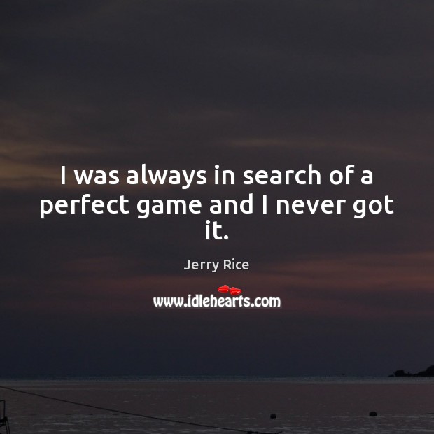 I was always in search of a perfect game and I never got it. Jerry Rice Picture Quote