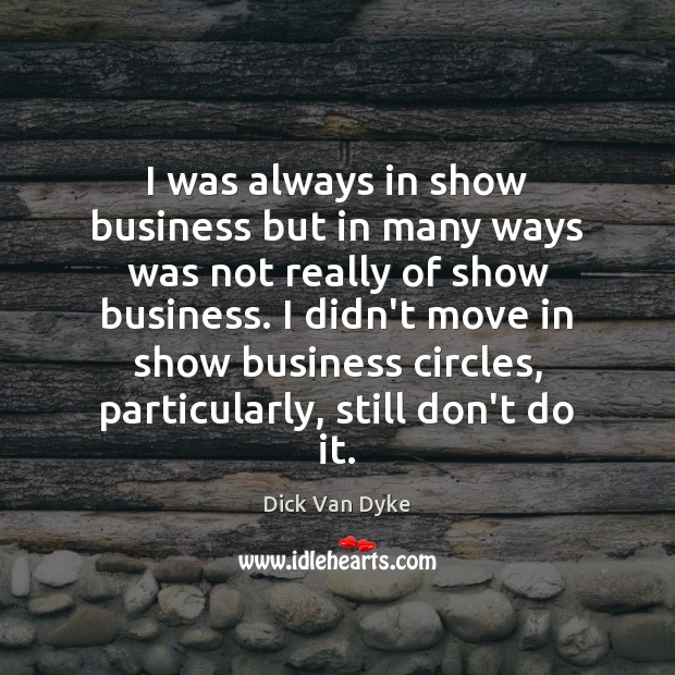 I was always in show business but in many ways was not Dick Van Dyke Picture Quote