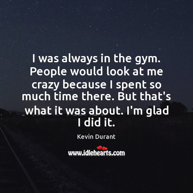I was always in the gym. People would look at me crazy Kevin Durant Picture Quote