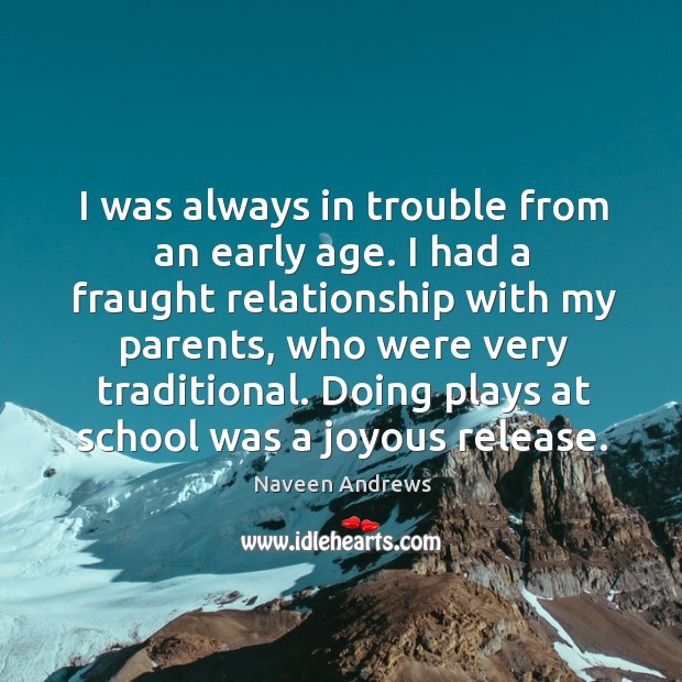 I was always in trouble from an early age. I had a fraught relationship with my parents Naveen Andrews Picture Quote