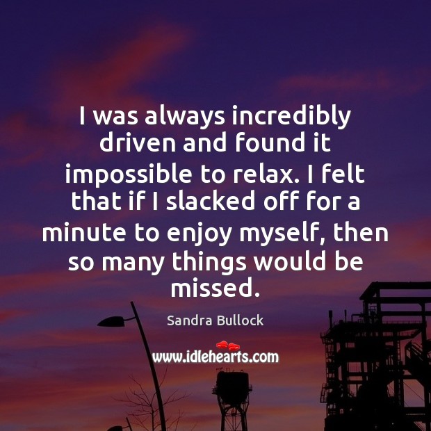 I was always incredibly driven and found it impossible to relax. I Sandra Bullock Picture Quote