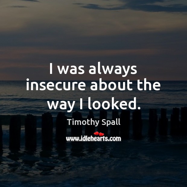 I was always insecure about the way I looked. Timothy Spall Picture Quote