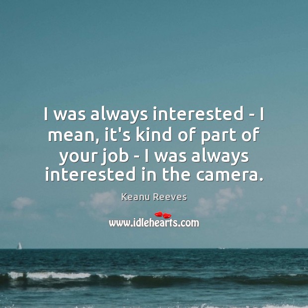 I was always interested – I mean, it’s kind of part of Keanu Reeves Picture Quote