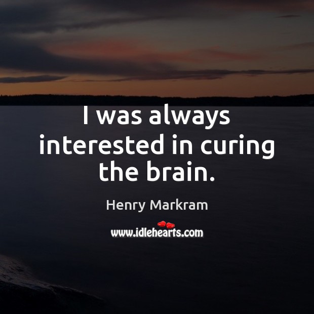 I was always interested in curing the brain. Henry Markram Picture Quote