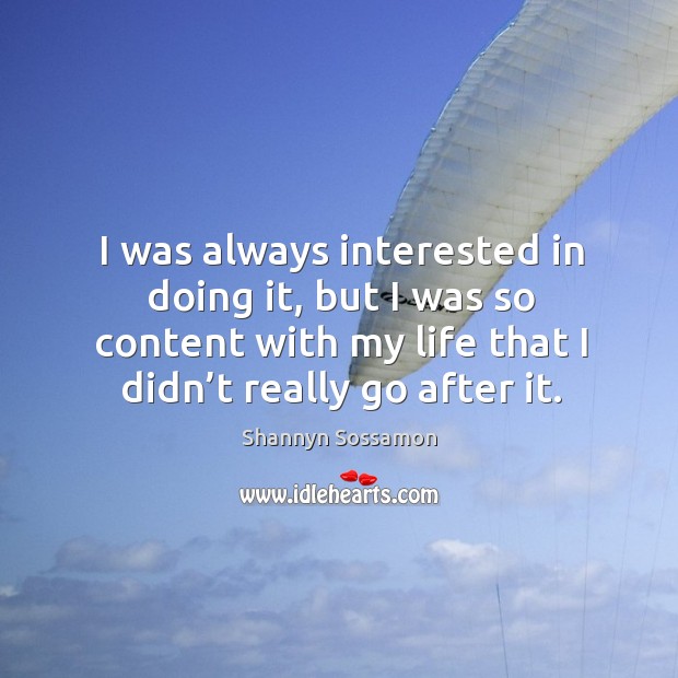 I was always interested in doing it, but I was so content with my life that I didn’t really go after it. Image