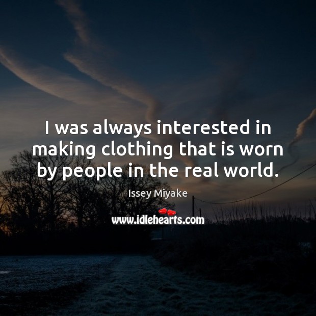 I was always interested in making clothing that is worn by people in the real world. Image